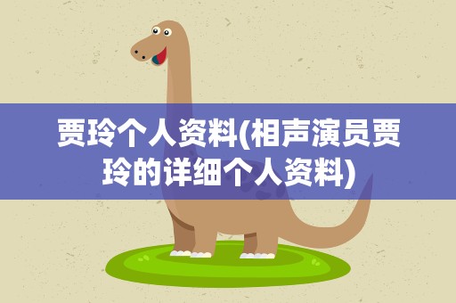 贾玲个人资料(相声演员贾玲的详细个人资料)