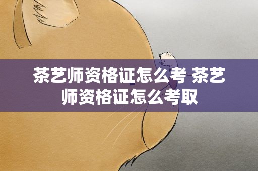 茶艺师资格证怎么考 茶艺师资格证怎么考取