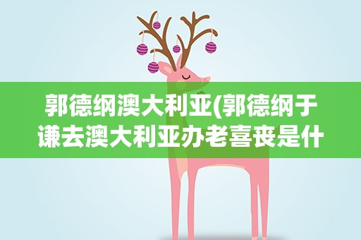 郭德纲澳大利亚(郭德纲于谦去澳大利亚办老喜丧是什么相声)