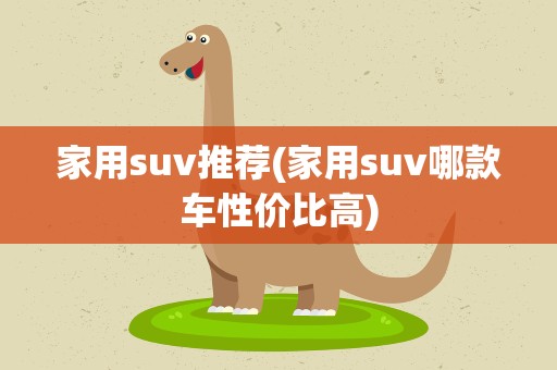 家用suv推荐(家用suv哪款车性价比高)