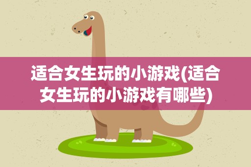 适合女生玩的小游戏(适合女生玩的小游戏有哪些)