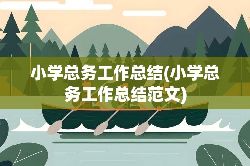 小学总务工作总结(小学总务工作总结范文)