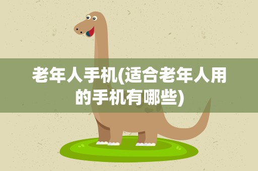 老年人手机(适合老年人用的手机有哪些)