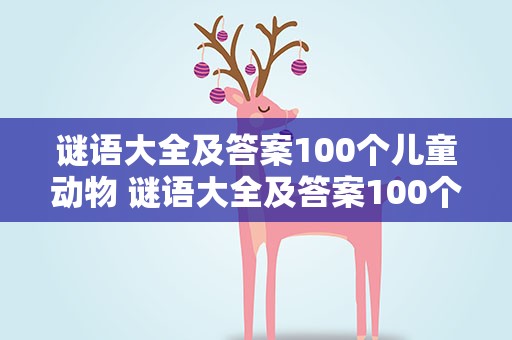 谜语大全及答案100个儿童动物 谜语大全及答案100个儿童动物版