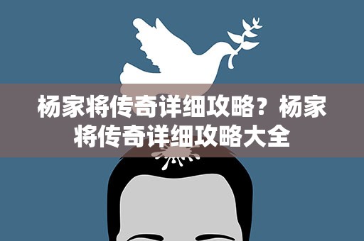 杨家将传奇详细攻略？杨家将传奇详细攻略大全