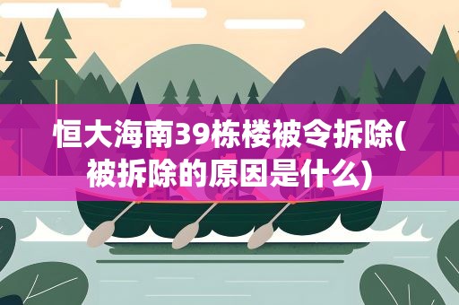 恒大海南39栋楼被令拆除(被拆除的原因是什么)