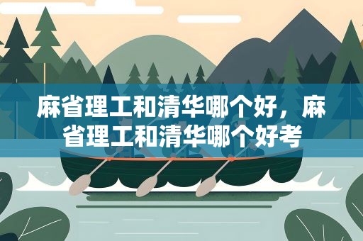 麻省理工和清华哪个好，麻省理工和清华哪个好考