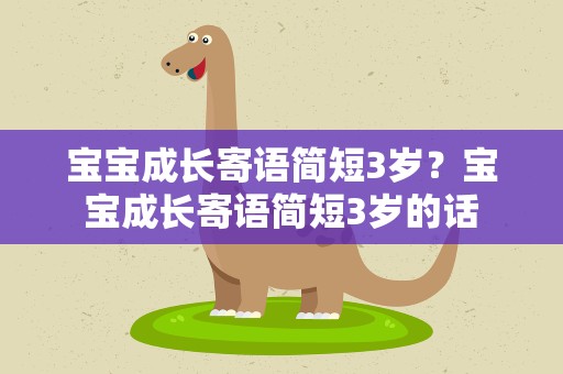 宝宝成长寄语简短3岁？宝宝成长寄语简短3岁的话