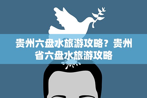 贵州六盘水旅游攻略？贵州省六盘水旅游攻略