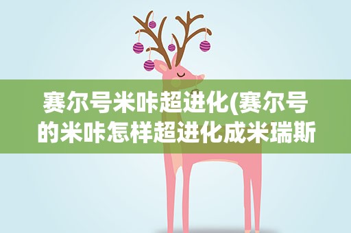赛尔号米咔超进化(赛尔号的米咔怎样超进化成米瑞斯)