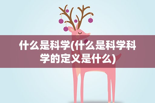什么是科学(什么是科学科学的定义是什么)