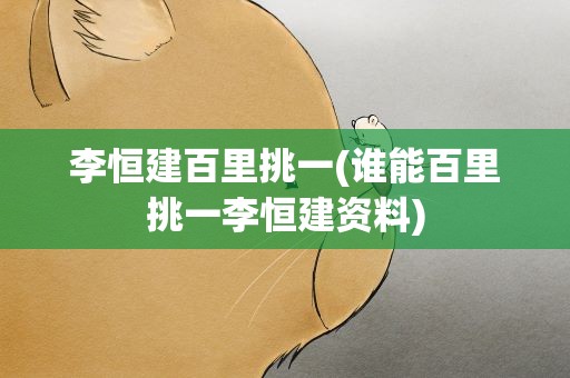 李恒建百里挑一(谁能百里挑一李恒建资料)