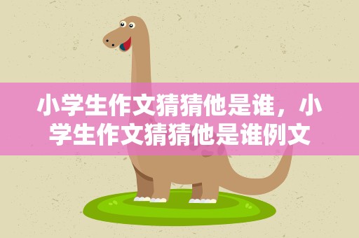 小学生作文猜猜他是谁，小学生作文猜猜他是谁例文