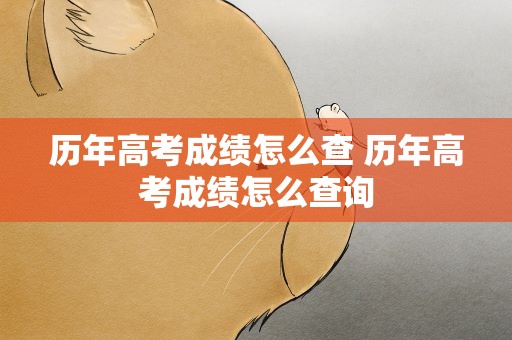 历年高考成绩怎么查 历年高考成绩怎么查询