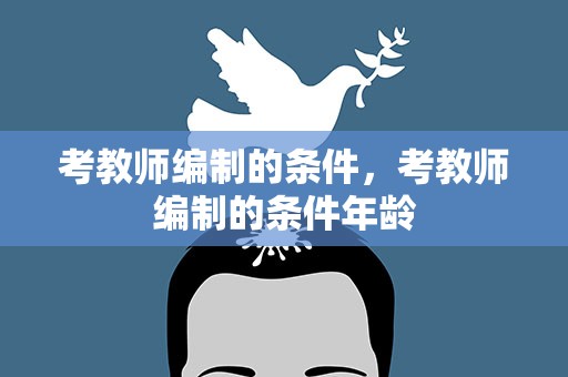 考教师编制的条件，考教师编制的条件年龄