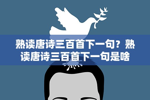 熟读唐诗三百首下一句？熟读唐诗三百首下一句是啥