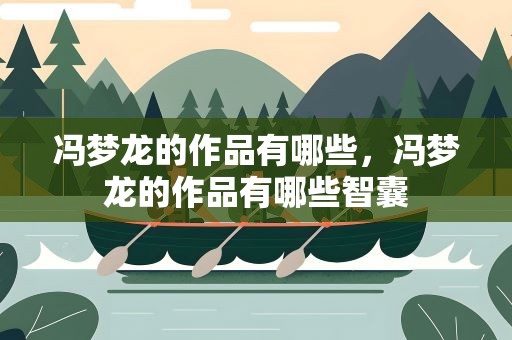 冯梦龙的作品有哪些，冯梦龙的作品有哪些智囊