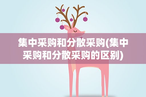 集中采购和分散采购(集中采购和分散采购的区别)