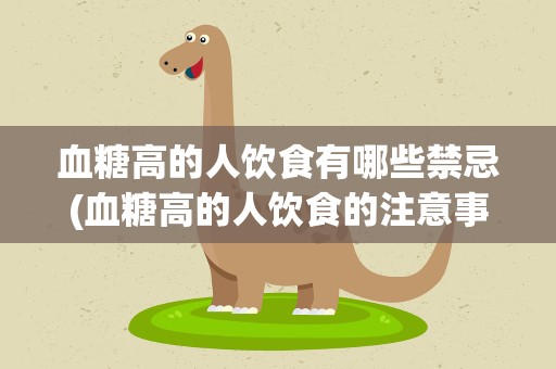 血糖高的人饮食有哪些禁忌(血糖高的人饮食的注意事项)