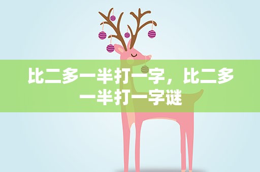 比二多一半打一字，比二多一半打一字谜
