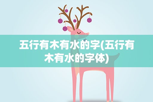 五行有木有水的字(五行有木有水的字体)