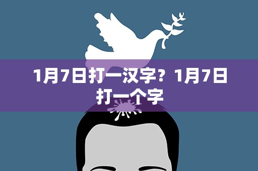 1月7日打一汉字？1月7日打一个字