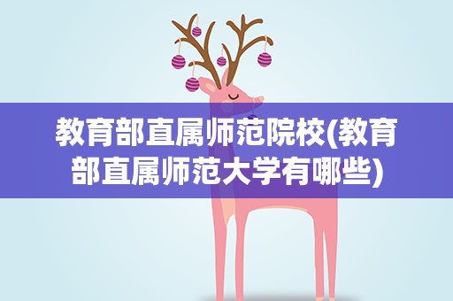 教育部直属师范院校(教育部直属师范大学有哪些)