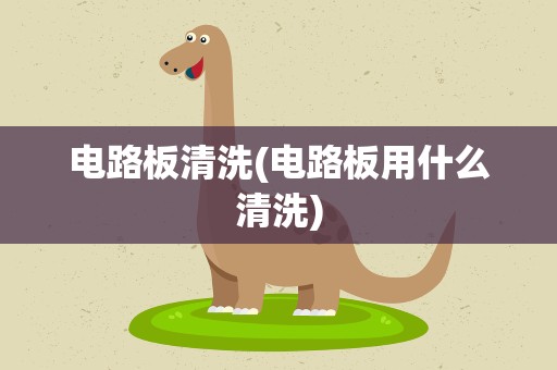 电路板清洗(电路板用什么清洗)