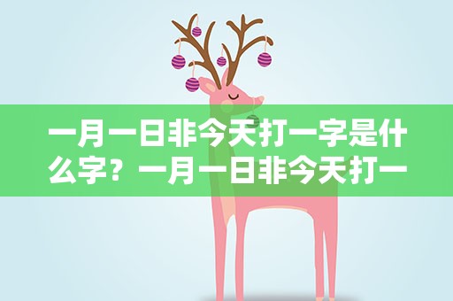 一月一日非今天打一字是什么字？一月一日非今天打一字谜底是什么