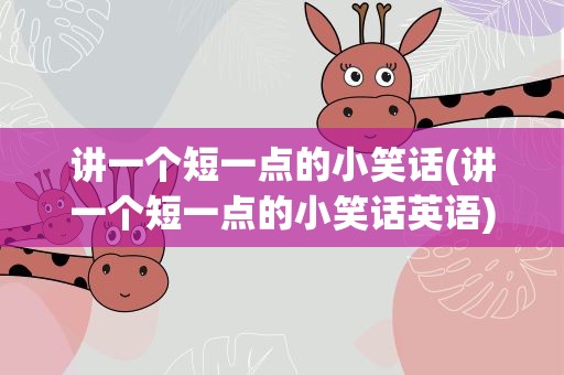 讲一个短一点的小笑话(讲一个短一点的小笑话英语)
