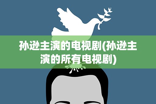 孙逊主演的电视剧(孙逊主演的所有电视剧)