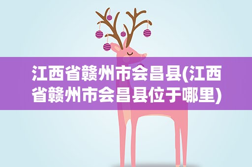 江西省赣州市会昌县(江西省赣州市会昌县位于哪里)