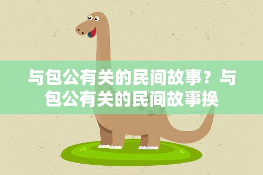 与包公有关的民间故事？与包公有关的民间故事换