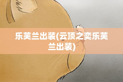 乐芙兰出装(云顶之奕乐芙兰出装)