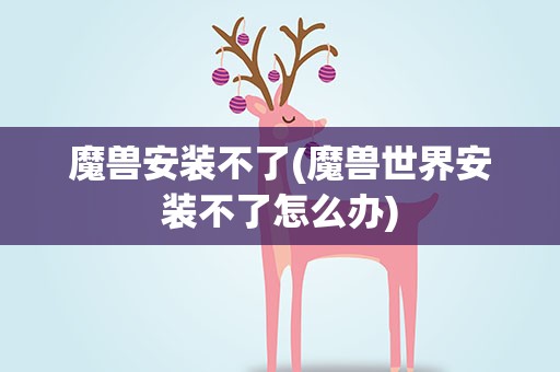 魔兽安装不了(魔兽世界安装不了怎么办)