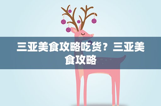 三亚美食攻略吃货？三亚美食攻略