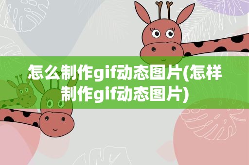 怎么制作gif动态图片(怎样制作gif动态图片)
