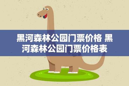 黑河森林公园门票价格 黑河森林公园门票价格表