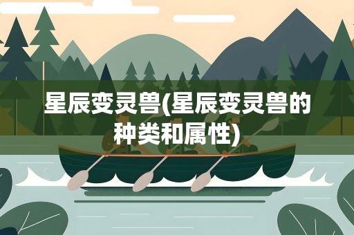 星辰变灵兽(星辰变灵兽的种类和属性)