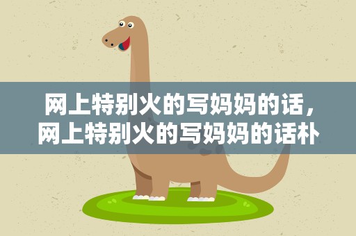 网上特别火的写妈妈的话，网上特别火的写妈妈的话朴实