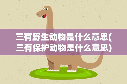 三有野生动物是什么意思(三有保护动物是什么意思)