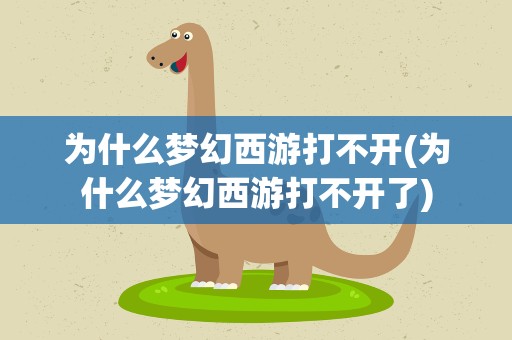 为什么梦幻西游打不开(为什么梦幻西游打不开了)