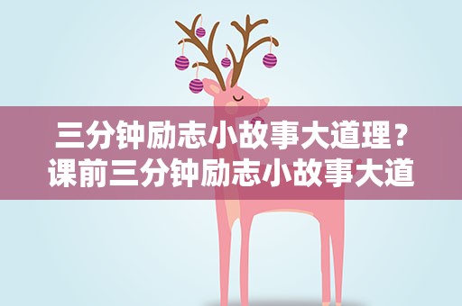 三分钟励志小故事大道理？课前三分钟励志小故事大道理【三篇】