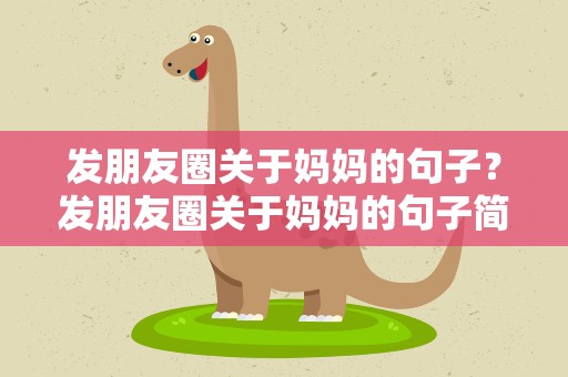 发朋友圈关于妈妈的句子？发朋友圈关于妈妈的句子简短