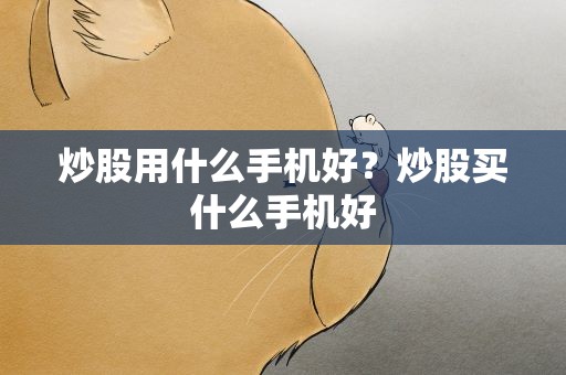 炒股用什么手机好？炒股买什么手机好