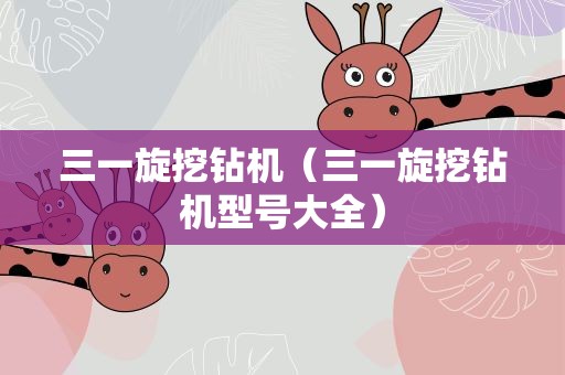 三一旋挖钻机（三一旋挖钻机型号大全）