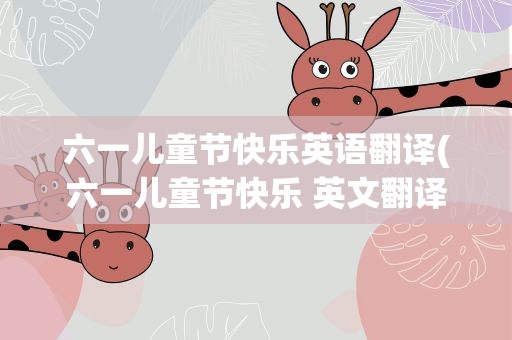 六一儿童节快乐英语翻译(六一儿童节快乐 英文翻译)