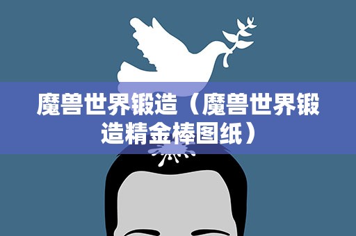 魔兽世界锻造（魔兽世界锻造精金棒图纸）