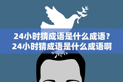 24小时猜成语是什么成语？24小时猜成语是什么成语啊