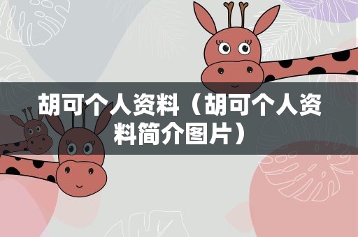 胡可个人资料（胡可个人资料简介图片）